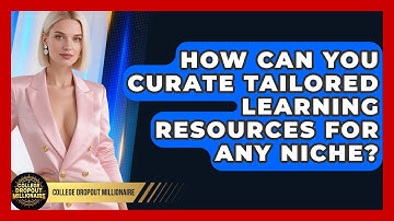 How Can You Curate Tailored Learning Resources For Any Niche? - College Dropout Millionaire