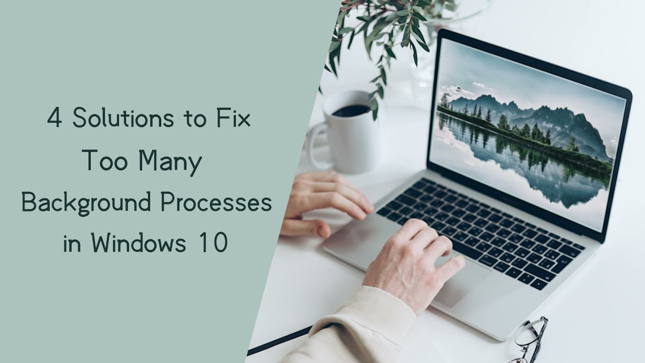 4 Solutions to Fix Too Many Background Processes in Windows 10