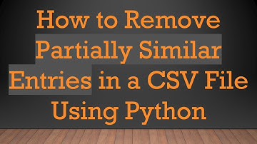 How to Remove Partially Similar Entries in a CSV File Using Python