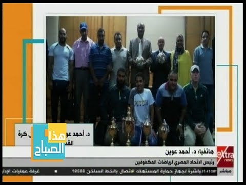 هذا الصباح تعرف على تفاصيل معاناة نجوم منتخب مصر للمكفوفين