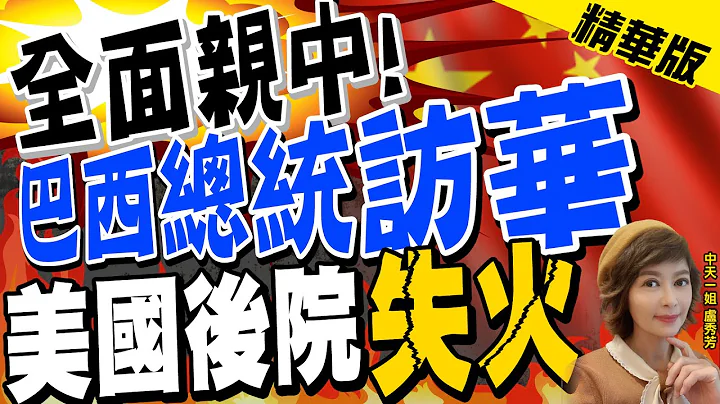 【卢秀芳辣晚报】"全面亲中!" "巴西总统访华" 美国后院"失火"@CtiNews  精华版 - 天天要闻