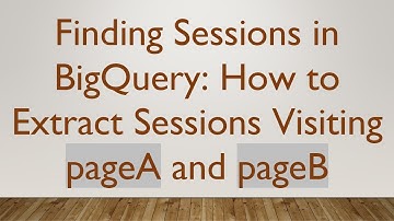 Finding Sessions in BigQuery: How to Extract Sessions Visiting pageA and pageB
