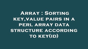 Array : Sorting key,value pairs in a perl array data structure according to key(id)