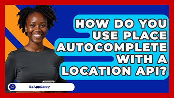 How Do You Use Place Autocomplete With A Location API? - Be App Savvy