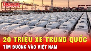 Trung Quốc thừa 20 triệu xe mỗi năm, tìm đường vào Việt Nam cũng như thế giới | Tin tức 24h