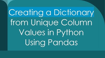 Creating a Dictionary from Unique Column Values in Python Using Pandas