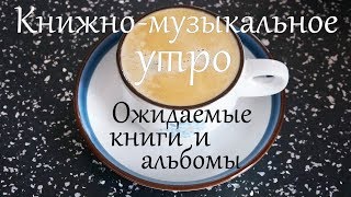 УТРО, КОФЕ, КНИГИ И МУЗЫКА - ПОНЕДЕЛЬНИК: ожидаемые книги и альбомы УТРО, КОФЕ, КНИГИ И МУЗЫКА - ПОНЕДЕЛЬНИК: ожидаемые книги и альбомы