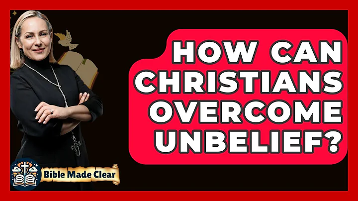 How Can Christians Overcome Unbelief? - BibleMadeClear.com