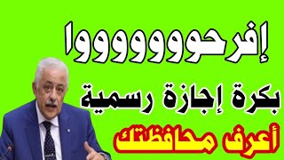 بكره إجازه رسمية فى تلك المحافظات اعرف محافظتك