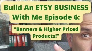 Build An ETSY BUSINESS With Me Episode 6 - Banners & Higher Priced Products!