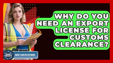 Why Do You Need An Export License For Customs Clearance? - Smart Logistics Network