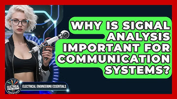 Why Is Signal Analysis Important for Communication Systems? | Electrical Engineering Essentials News