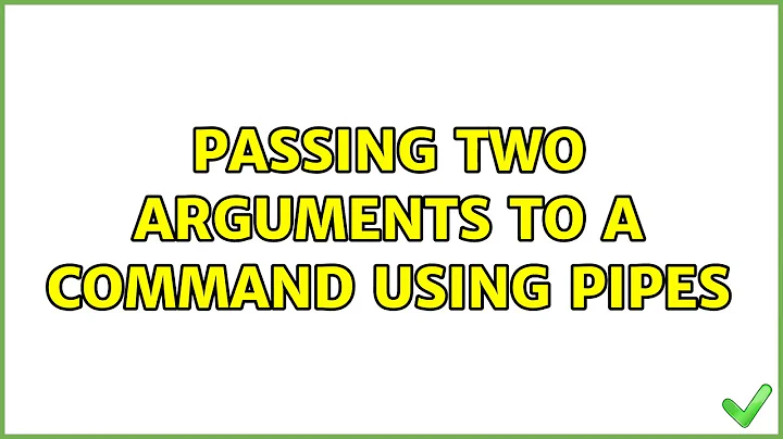 Passing two arguments to a command using pipes (3 Solutions!!)