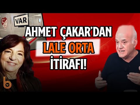 AHMET ÇAKAR'DAN LALE ORTA İTİRAFI !!! | MHK BAŞKANI...