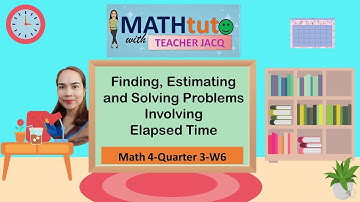 Math 4-Quarter 3-Week 6 | Finding, Estimating & Solving Problems Involving Elapsed Time