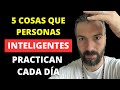 5 COSAS que PERSONAS INTELIGENTES PRACTICAN CADA DÍA | Estas actitudes te harán más sabio