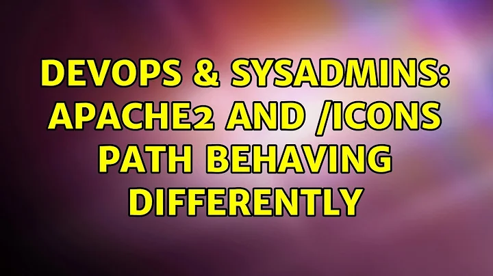 DevOps & SysAdmins: Apache2 and /icons path behaving differently (2 Solutions!!)