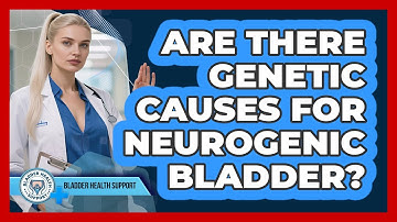 Are There Genetic Causes For Neurogenic Bladder? - Bladder Health Support