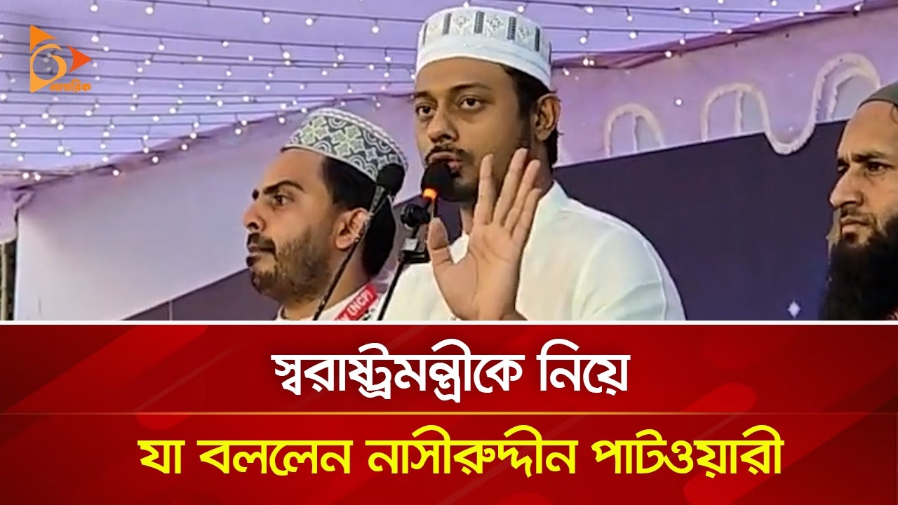 স্বরাষ্ট্রমন্ত্রীকে নিয়ে যা বললেন নাসীরুদ্দীন পাটওয়ারী | Nagorik TV