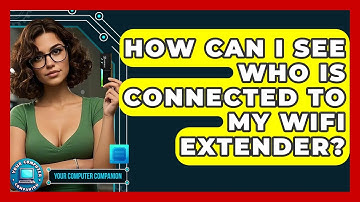How Can I See Who Is Connected To My WiFi Extender? - Your Computer Companion