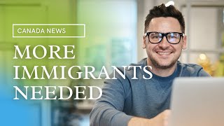 CANADA URGENTLY NEEDS MORE IMMIGRANT WORKERS
