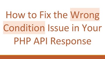 How to Fix the Wrong Condition Issue in Your PHP API Response