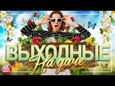 Выходные На Даче Душевные Песни Для Хорошего Настроения Favorite Songs