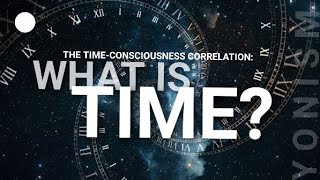 The Time-Consciousness Correlation | WHAT IS TIME?