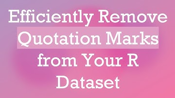 Efficiently Remove Quotation Marks from Your R Dataset