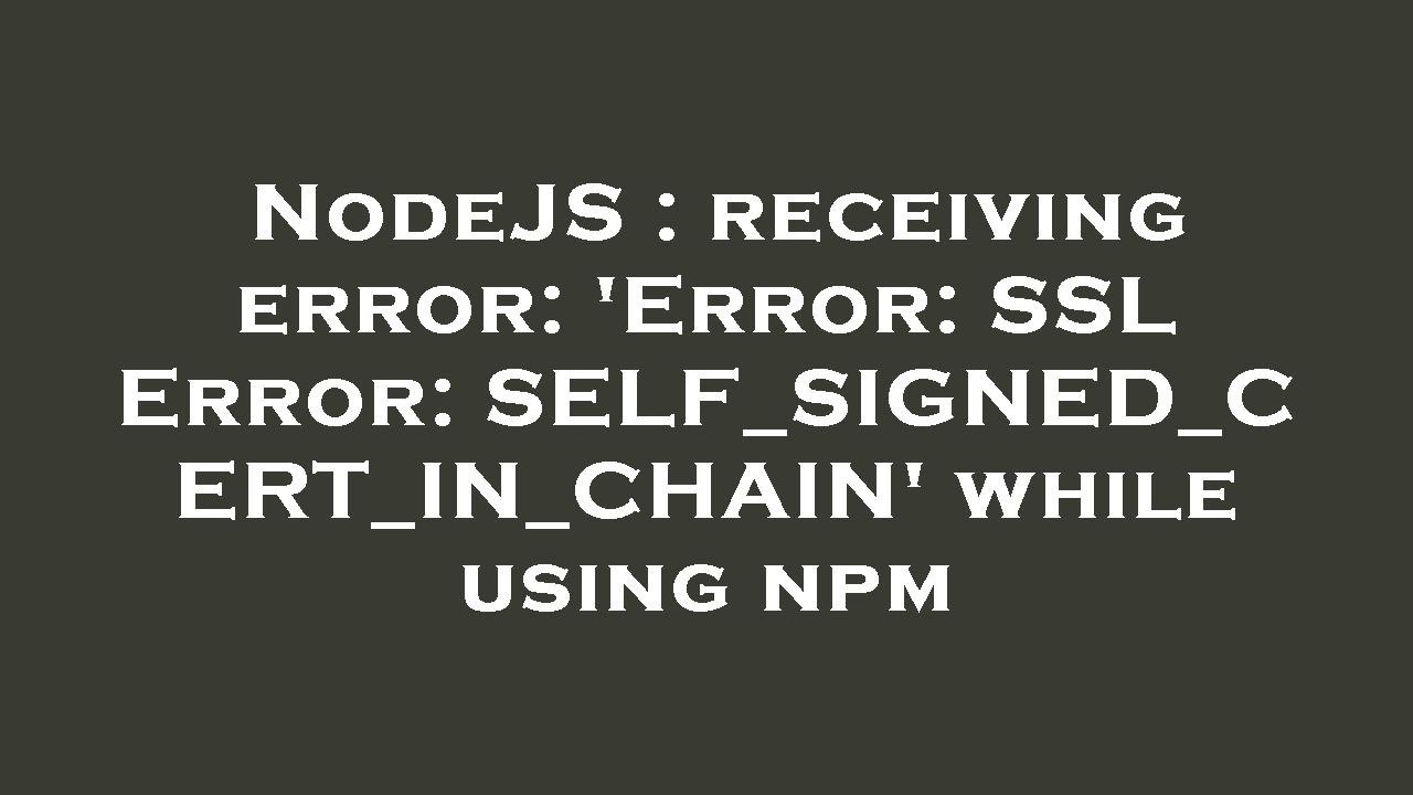 NodeJS : receiving error: 'Error: SSL Error: SELF_SIGNED_CERT_IN_CHAIN' while using npm