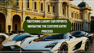 Mastering Luxury Car Imports: Navigating the Customs Entry Process