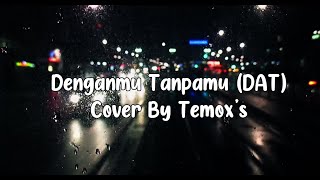 Denganmu Tanpamu  Dat Lirik  cover By Temoxs