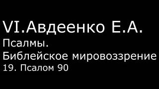 VI. Авдеенко Е. А. -  Псалмы.  Библейское мировоззрение. -  19.  Псалом 90