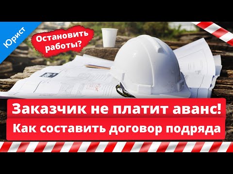 Договор подряда. Заказчик не платит аванс. Остановить работы? Правильно составить договор подряда