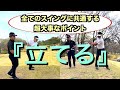 【超重要】全てのスイングに共通する超大事なポイント　『立てる』