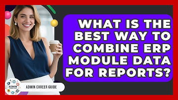 What Is The Best Way To Combine ERP Module Data For Reports? - Admin Career Guide