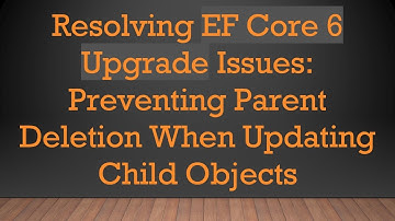 Resolving EF Core 6 Upgrade Issues: Preventing Parent Deletion When Updating Child Objects