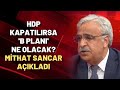 HDP KAPATILIRSA 'B PLANI' NE OLACAK? Mithat Sancar açıkladı