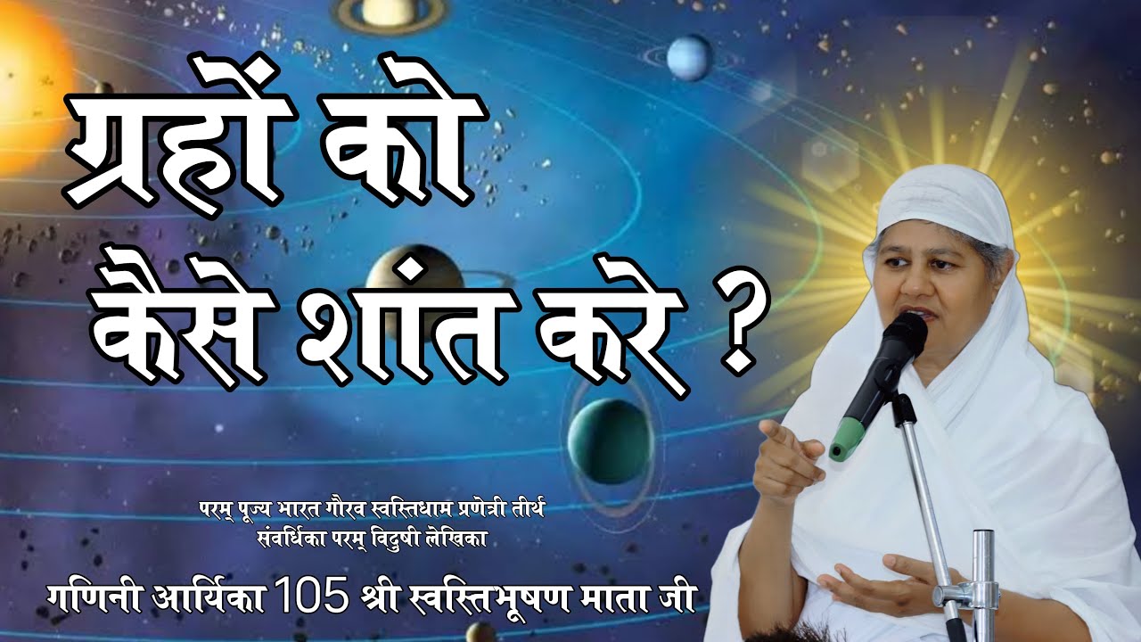 ग्रहों को केसे शांत करे ? मंगल प्रवचन गणिनी आर्यिका105 श्री स्वस्तिभूषण माताजी 09-11-2024