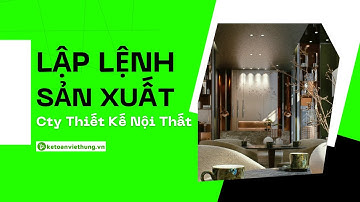 Cách Lập Lệnh Sản Xuất Công Ty Thiết Kế Nội Thất - Tự Học Kế Toán Doanh Nghiệp
