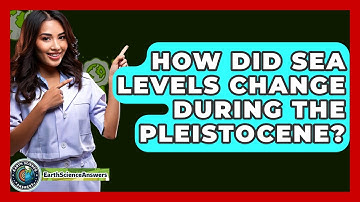 How Did Sea Levels Change During The Pleistocene? - Earth Science Answers