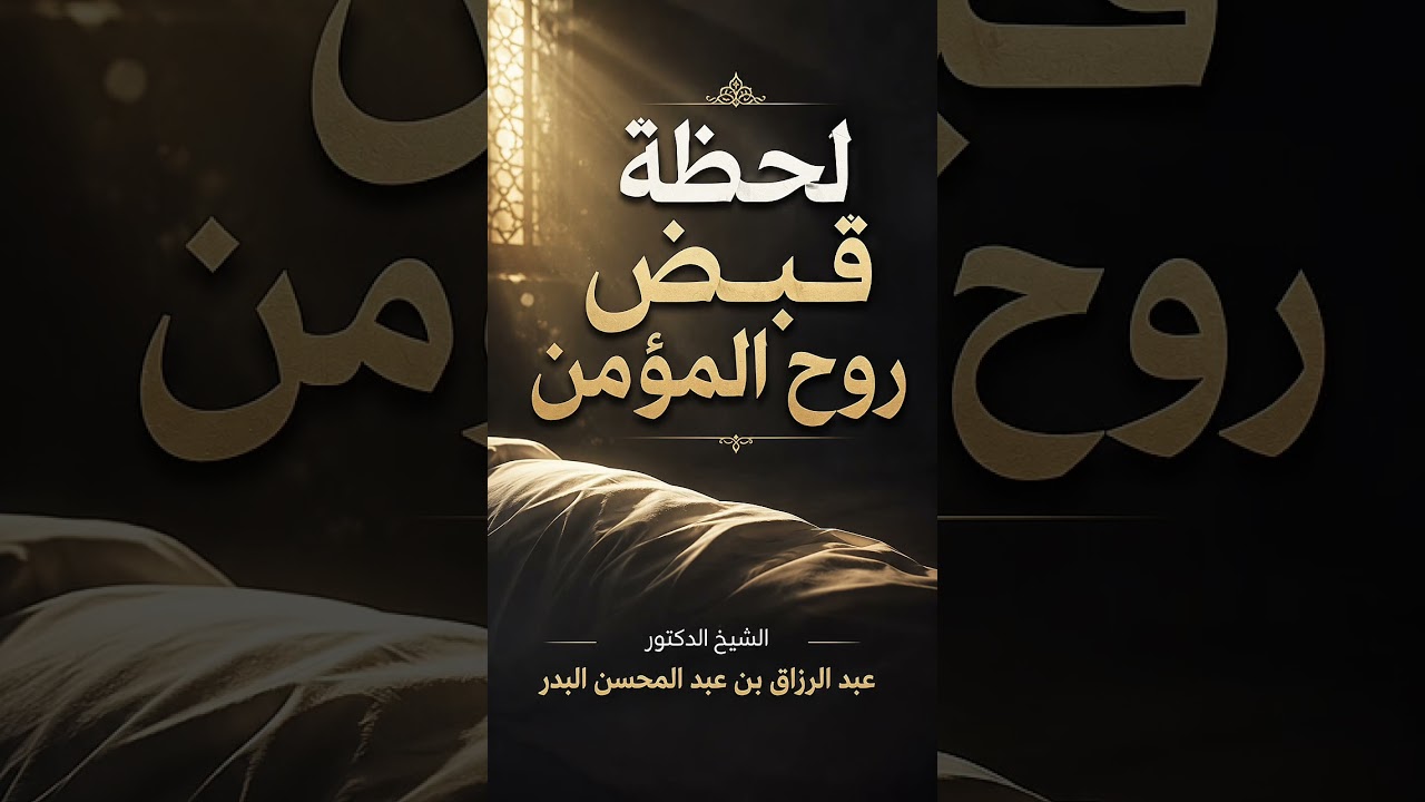 لحظة قبض روح المؤمن . الشيخ الدكتور عبد الرزاق بن عبد المحسن البدر .