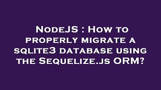 NodeJS : How to properly migrate a sqlite3 database using the Sequelize.js ORM?