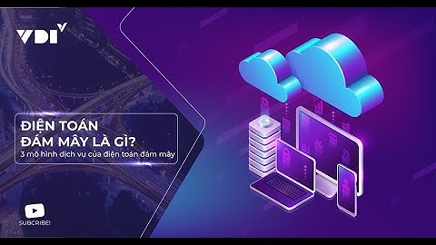 Điện toán đám mây là gì? 3 mô hình dịch vụ của điện toán đám mây