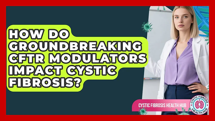 How Do Groundbreaking CFTR Modulators Impact Cystic Fibrosis? - Cystic Fibrosis Health Hub
