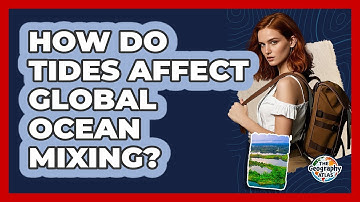 How Do Tides Affect Global Ocean Mixing? - The Geography Atlas