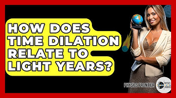 How Does Time Dilation Relate To Light Years? - Physics Frontier