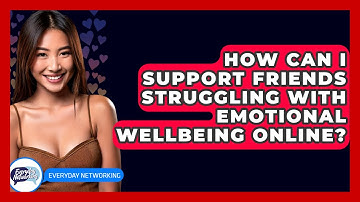 How Can I Support Friends Struggling With Emotional Wellbeing Online? - Everyday-Networking