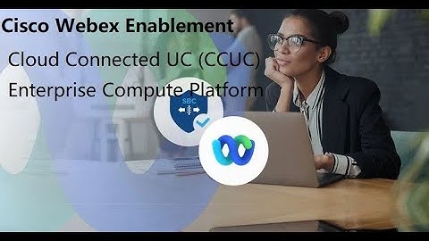 2. Cisco Webex Enablement - Cloud Connected UC (CCUC) and Enterprise Compute Platform (ECP)