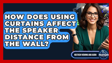 How Does Using Curtains Affect The Speaker Distance From The Wall? - NextGen Viewing and Audio